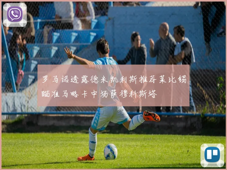 罗马诺透露德米凯利斯推荐莱比锡瞄准马略卡中场萨穆科斯塔