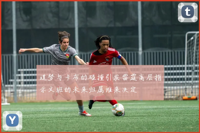 追梦与卡布的碰撞引发雷霆高层指示文班的未来归属谁来决定