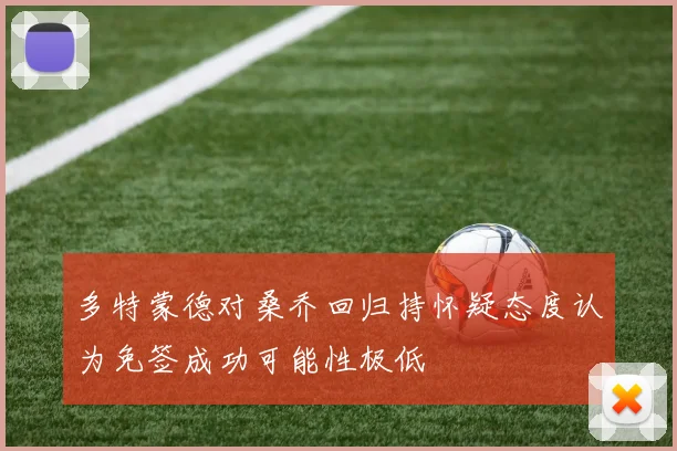 多特蒙德对桑乔回归持怀疑态度认为免签成功可能性极低