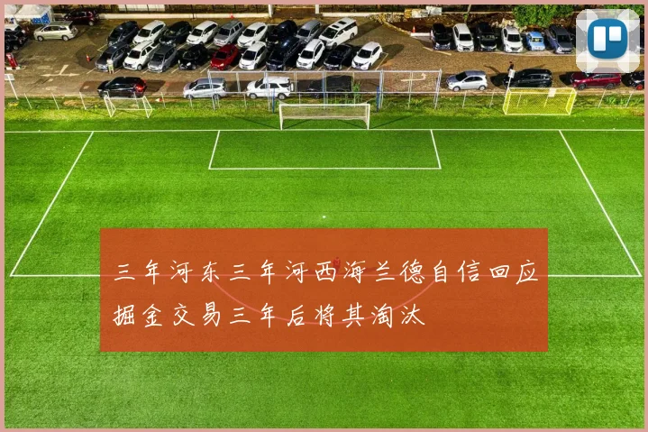 三年河东三年河西海兰德自信回应掘金交易三年后将其淘汰