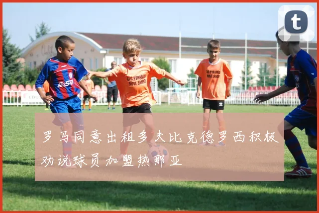 罗马同意出租多夫比克德罗西积极劝说球员加盟热那亚
