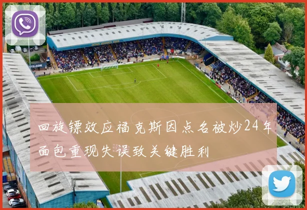 回旋镖效应福克斯因点名被炒24年面包重现失误致关键胜利