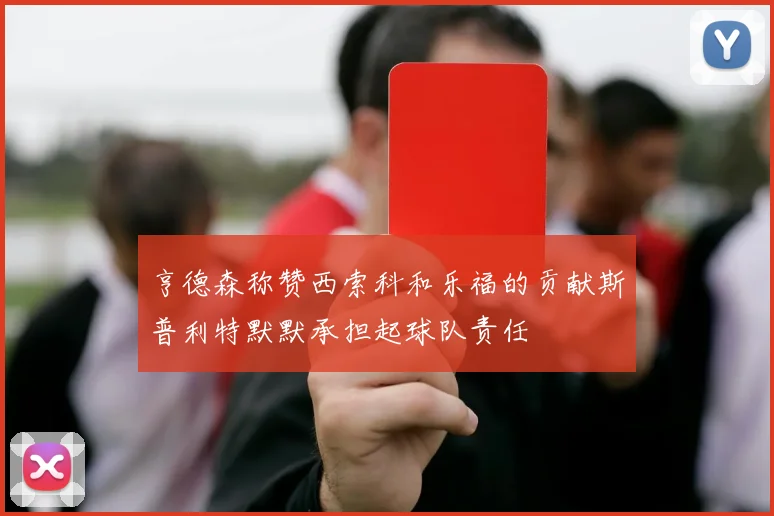 亨德森称赞西索科和乐福的贡献斯普利特默默承担起球队责任