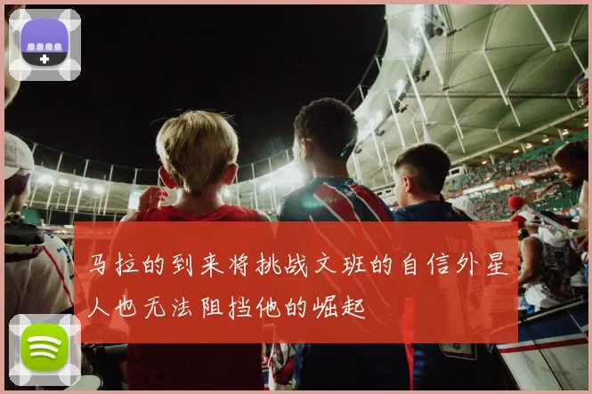 马拉的到来将挑战文班的自信外星人也无法阻挡他的崛起