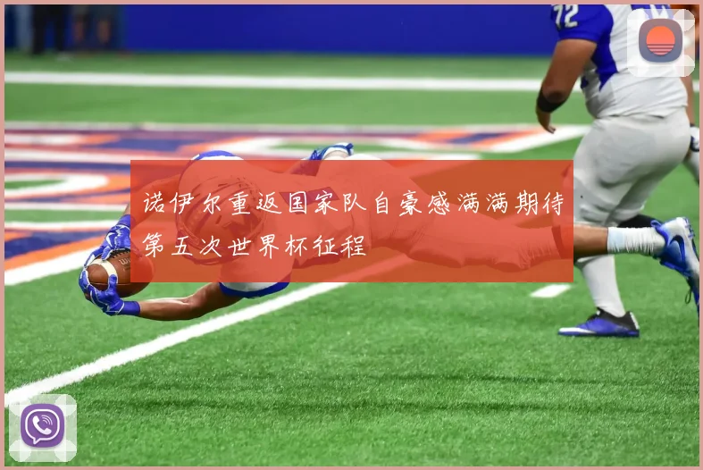 诺伊尔重返国家队自豪感满满期待第五次世界杯征程