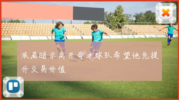 浓眉暗示离开奇才球队希望他先提升交易价值